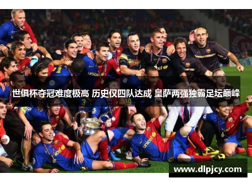 世俱杯夺冠难度极高 历史仅四队达成 皇萨两强独霸足坛巅峰