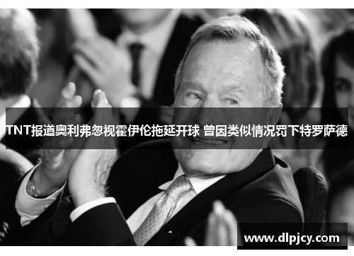 TNT报道奥利弗忽视霍伊伦拖延开球 曾因类似情况罚下特罗萨德