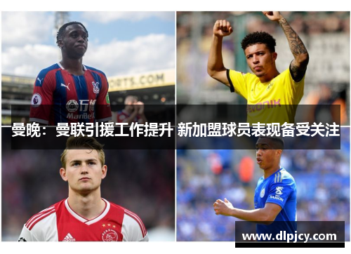 曼晚：曼联引援工作提升 新加盟球员表现备受关注