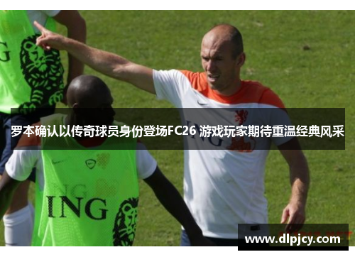 罗本确认以传奇球员身份登场FC26 游戏玩家期待重温经典风采