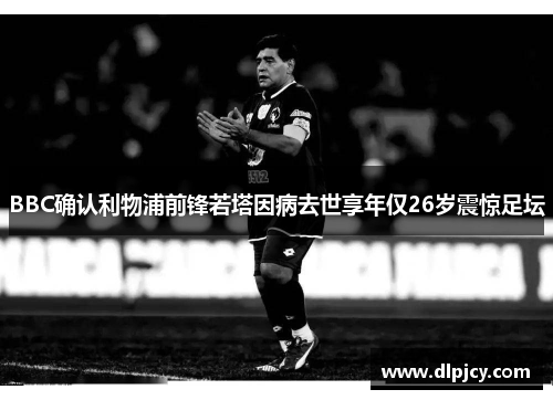 BBC确认利物浦前锋若塔因病去世享年仅26岁震惊足坛
