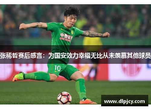 张稀哲赛后感言：为国安效力幸福无比从未羡慕其他球员