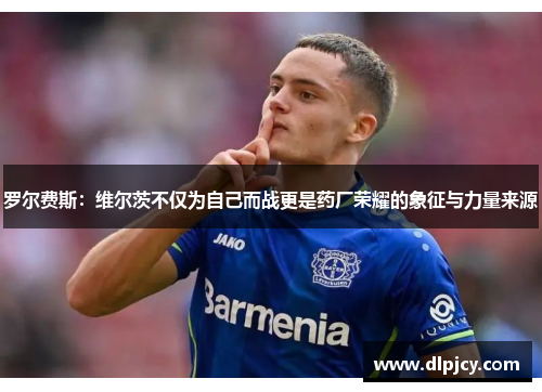 罗尔费斯：维尔茨不仅为自己而战更是药厂荣耀的象征与力量来源
