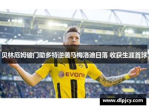 贝林厄姆破门助多特逆袭马梅洛迪日落 收获生涯首球