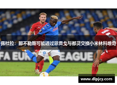 佩杜拉：那不勒斯可能通过恩贡戈与都灵交换小米林科维奇